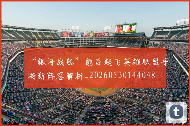 “银河战舰”能否起飞英雄联盟手游新阵容解析_20260530144048