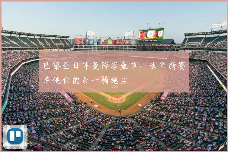 巴黎圣日耳曼阵容豪华，法甲新赛季他们能否一骑绝尘