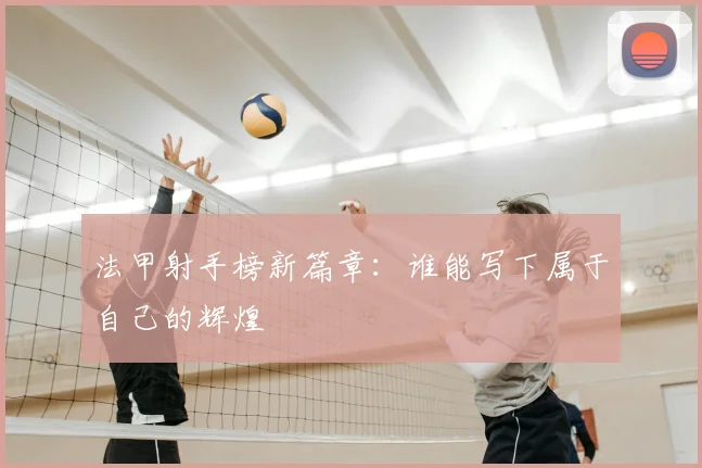 法甲射手榜新篇章：谁能写下属于自己的辉煌