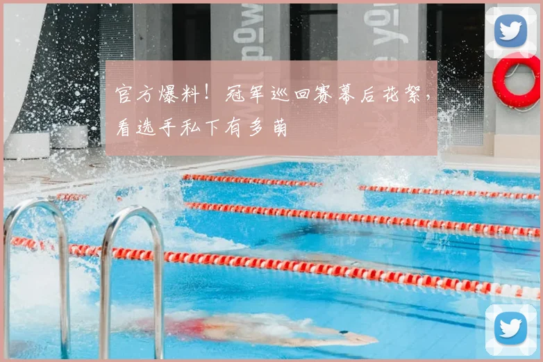 官方爆料！冠军巡回赛幕后花絮，看选手私下有多萌