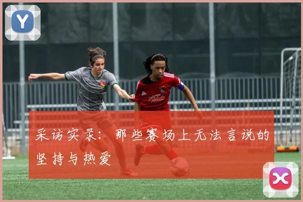 采访实录：那些赛场上无法言说的坚持与热爱