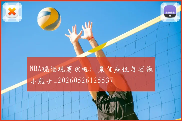 NBA现场观赛攻略：最佳座位与省钱小贴士_20260526125537