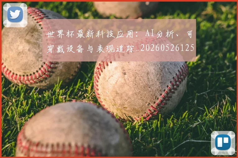 世界杯最新科技应用：AI分析、可穿戴设备与表现追踪_20260526125724_20260703203602