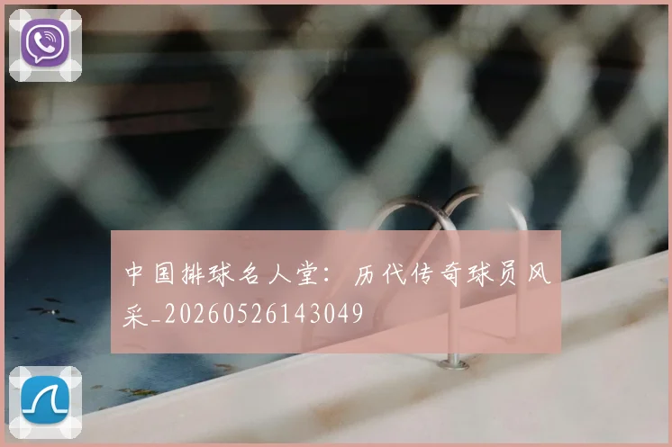 中国排球名人堂：历代传奇球员风采_20260526143049
