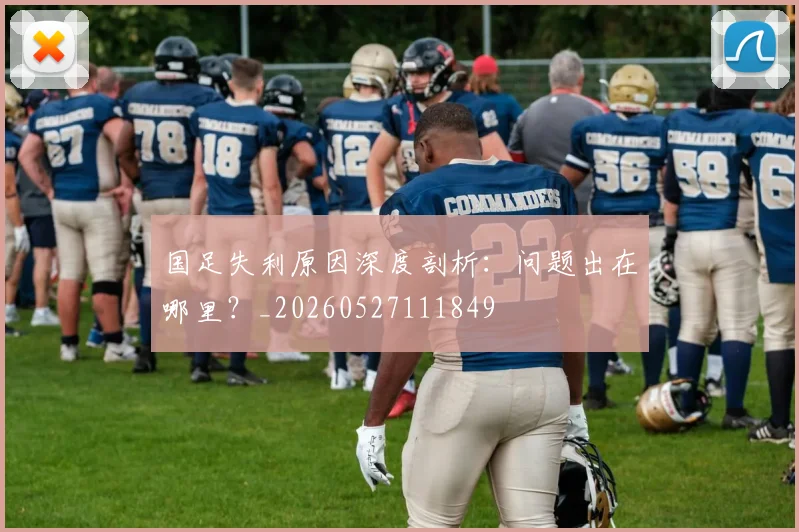 国足失利原因深度剖析：问题出在哪里？_20260527111849