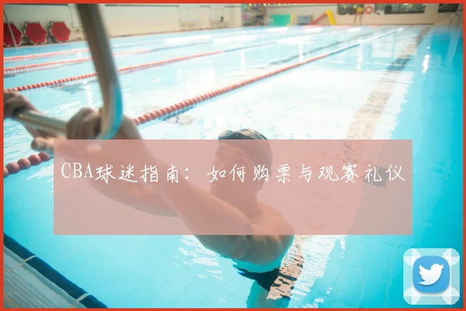 CBA球迷指南:如何购票与观赛礼仪