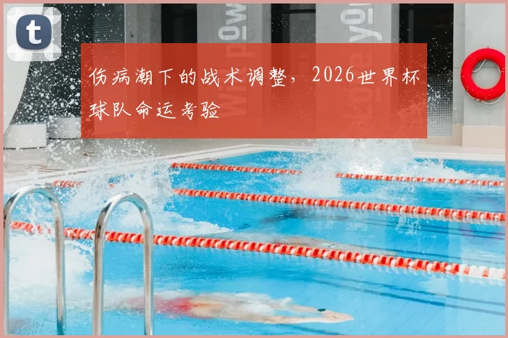 伤病潮下的战术调整，2026世界杯球队命运考验