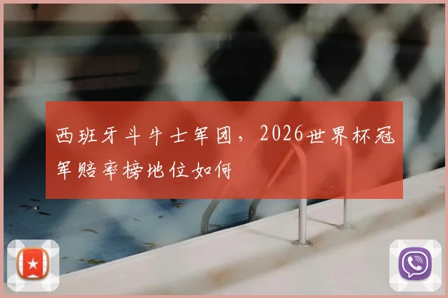 西班牙斗牛士军团，2026世界杯冠军赔率榜地位如何