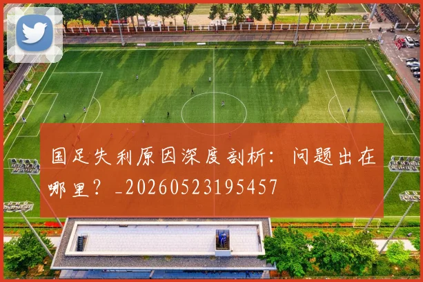 国足失利原因深度剖析：问题出在哪里？_20260523195457