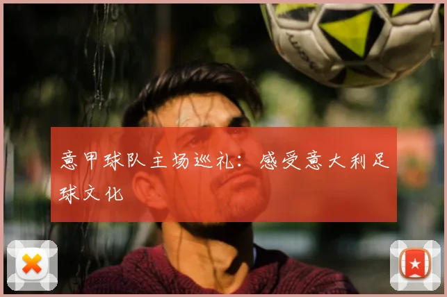 意甲球队主场巡礼：感受意大利足球文化