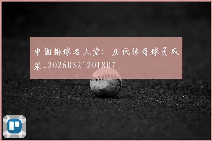 中国排球名人堂：历代传奇球员风采_20260521201807