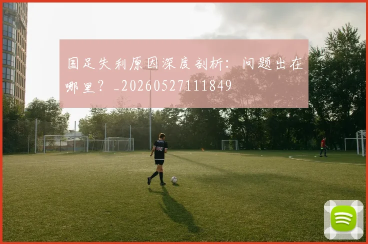 国足失利原因深度剖析：问题出在哪里？_20260527111849