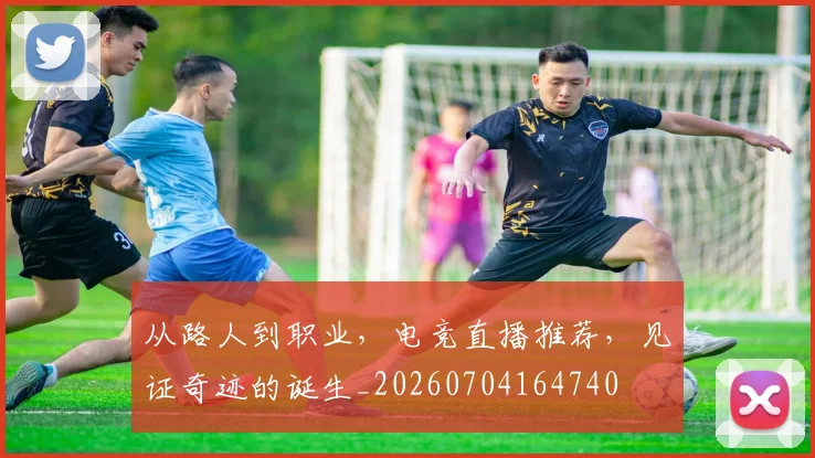从路人到职业,电竞直播推荐,见证奇迹的诞生_20260704164740