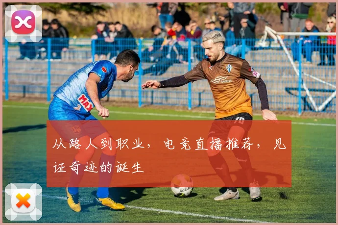 从路人到职业，电竞直播推荐，见证奇迹的诞生