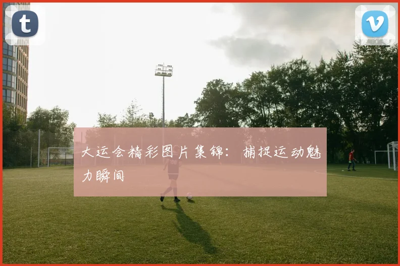 大运会精彩图片集锦：捕捉运动魅力瞬间