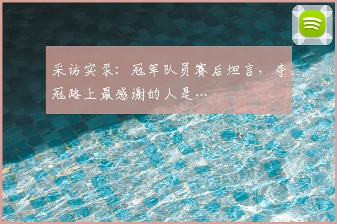 采访实录：冠军队员赛后坦言，夺冠路上最感谢的人是…