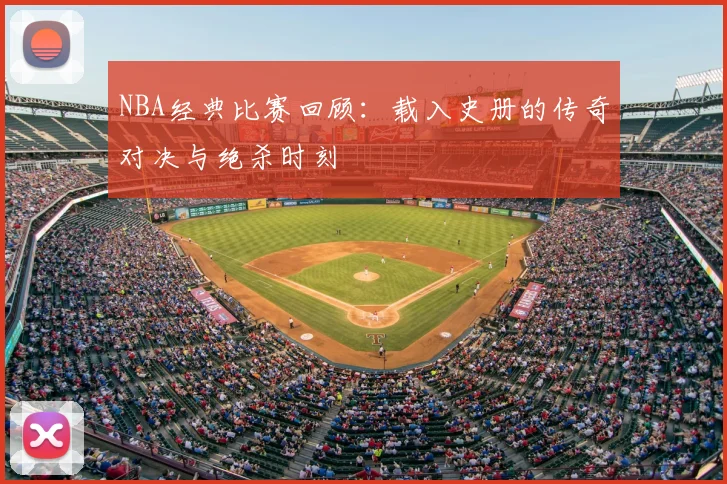 NBA经典比赛回顾：载入史册的传奇对决与绝杀时刻