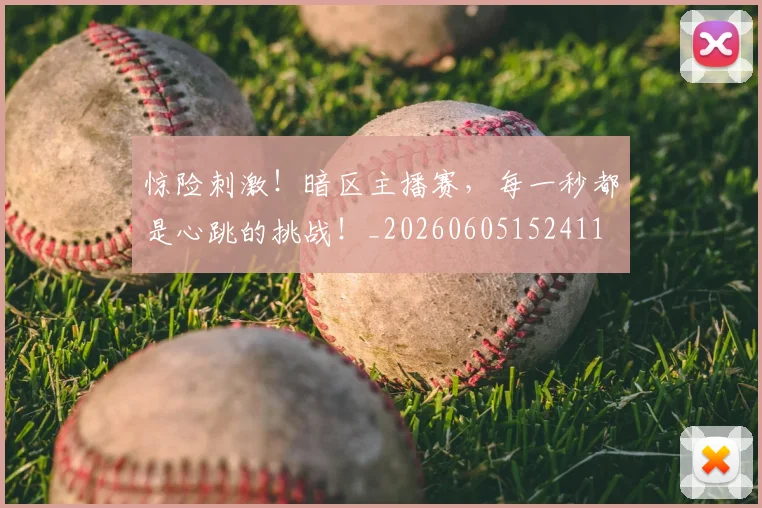 惊险刺激！暗区主播赛，每一秒都是心跳的挑战！_20260605152411