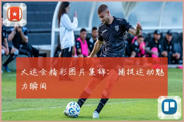 大运会精彩图片集锦:捕捉运动魅力瞬间